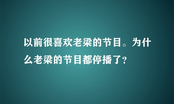 以前很喜欢老梁的节目。为什么老梁的节目都停播了？