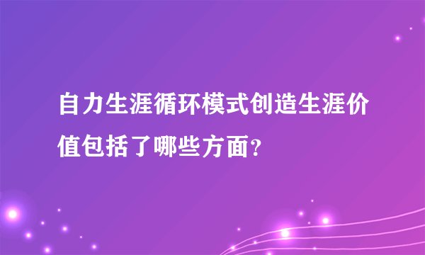 自力生涯循环模式创造生涯价值包括了哪些方面？