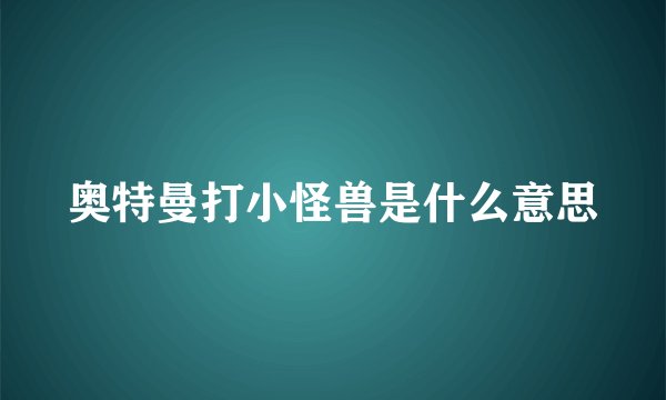 奥特曼打小怪兽是什么意思
