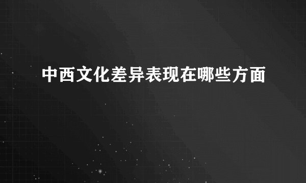 中西文化差异表现在哪些方面