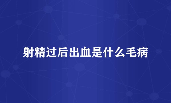 射精过后出血是什么毛病
