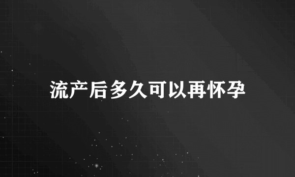 流产后多久可以再怀孕