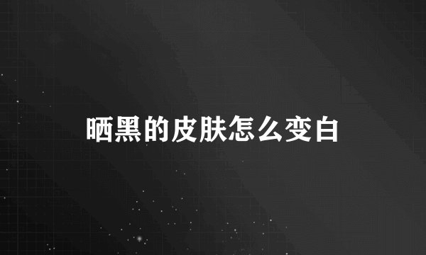 晒黑的皮肤怎么变白