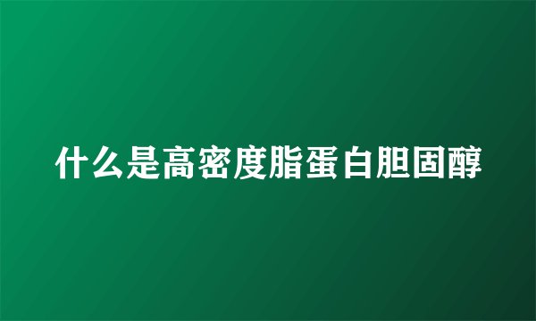 什么是高密度脂蛋白胆固醇