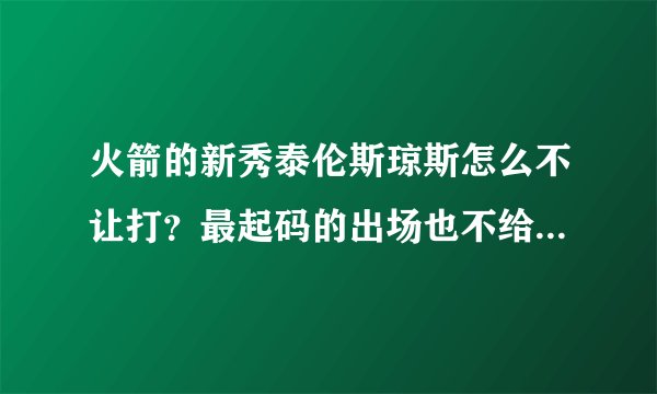 火箭的新秀泰伦斯琼斯怎么不让打？最起码的出场也不给啊？？麦克海尔也是个扭蛋啊！！