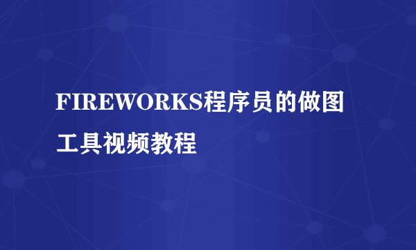 FIREWORKS程序员的做图工具视频教程