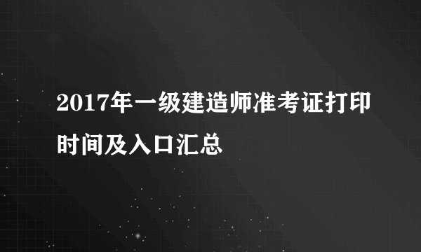 2017年一级建造师准考证打印时间及入口汇总