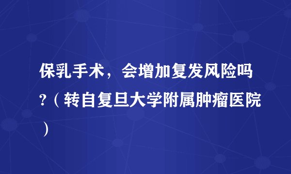 保乳手术,会增加复发风险吗?(转自复旦大学附属肿瘤医院)