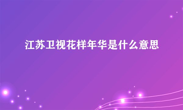 江苏卫视花样年华是什么意思