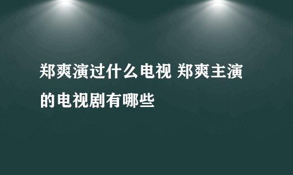 郑爽演过什么电视 郑爽主演的电视剧有哪些