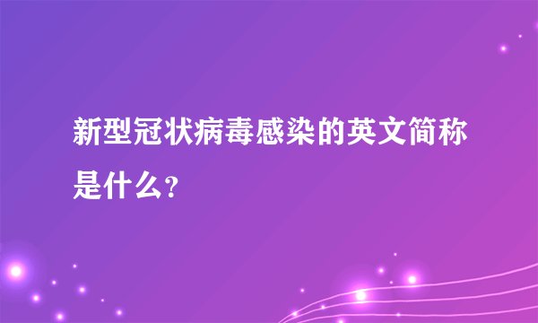 新型冠状病毒感染的英文简称是什么？