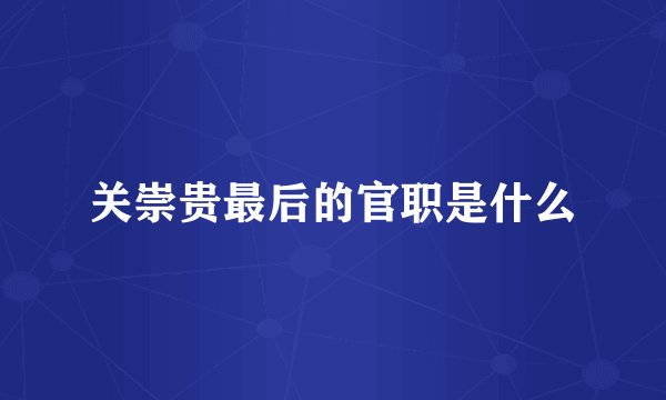 关崇贵最后的官职是什么