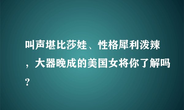 叫声堪比莎娃、性格犀利泼辣，大器晚成的美国女将你了解吗？