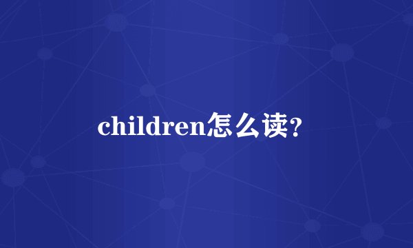 children怎么读？