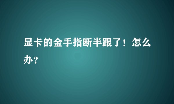 显卡的金手指断半跟了！怎么办？