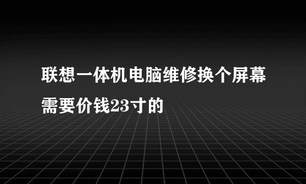 联想一体机电脑维修换个屏幕需要价钱23寸的