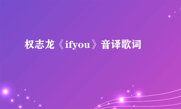 权志龙《ifyou》音译歌词
