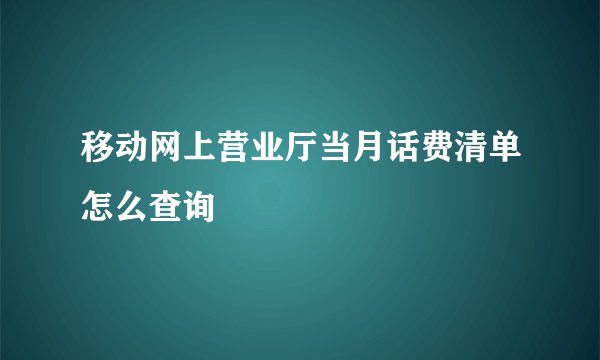 移动网上营业厅当月话费清单怎么查询