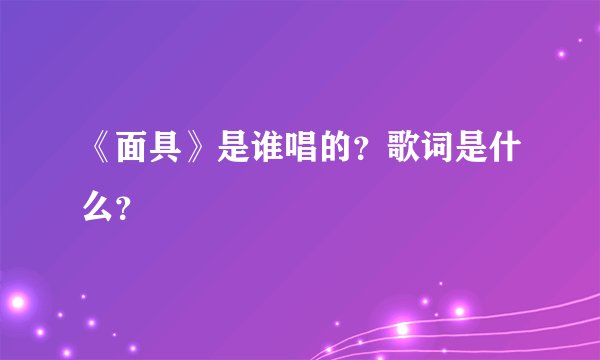 《面具》是谁唱的？歌词是什么？