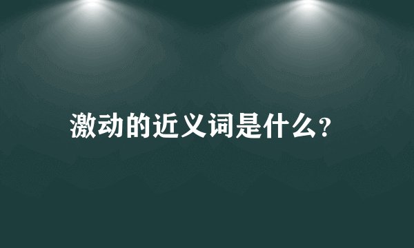 激动的近义词是什么？