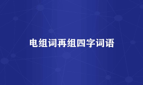 电组词再组四字词语