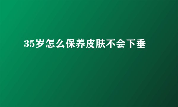 35岁怎么保养皮肤不会下垂