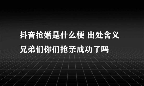 抖音抢婚是什么梗 出处含义兄弟们你们抢亲成功了吗