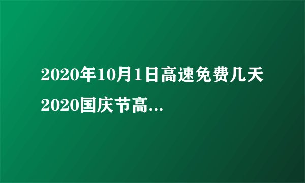 2020年10月1日高速免费几天 2020国庆节高速公路免费具体时间
