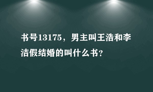 书号13175，男主叫王浩和李洁假结婚的叫什么书？