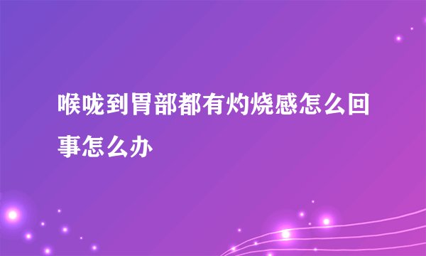 喉咙到胃部都有灼烧感怎么回事怎么办