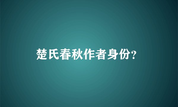 楚氏春秋作者身份？
