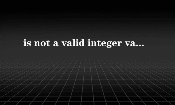 is not a valid integer value是什么意思
