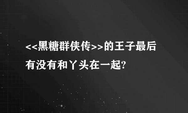 <<黑糖群侠传>>的王子最后有没有和丫头在一起?