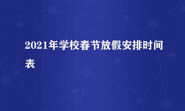 2021年学校春节放假安排时间表