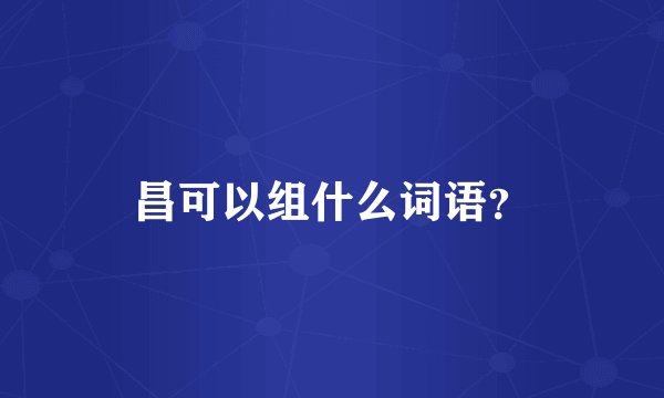昌可以组什么词语？