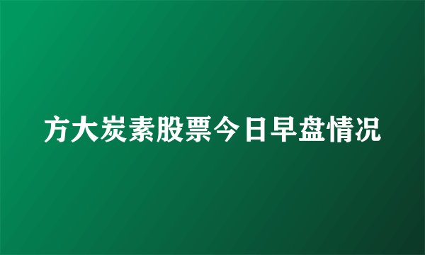 方大炭素股票今日早盘情况