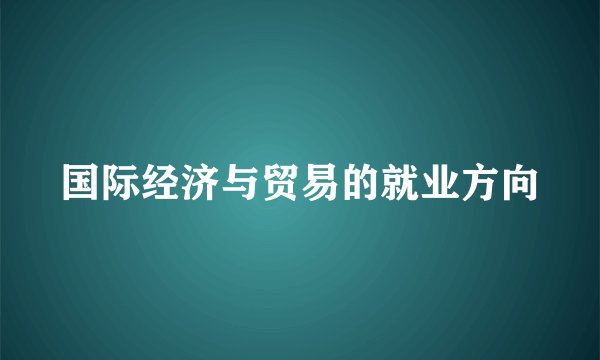 国际经济与贸易的就业方向