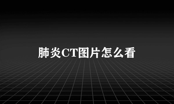 肺炎CT图片怎么看