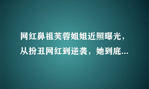 网红鼻祖芙蓉姐姐近照曝光，从扮丑网红到逆袭，她到底经历了什么