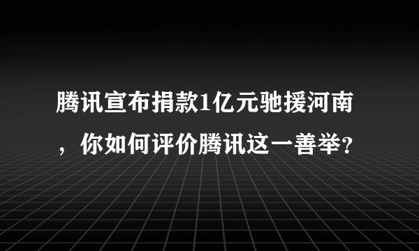 腾讯宣布捐款1亿元驰援河南，你如何评价腾讯这一善举？