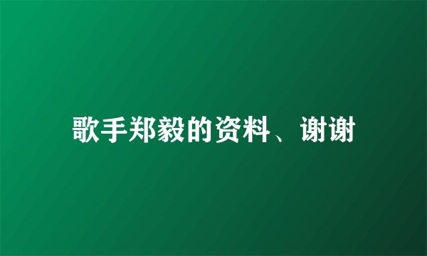 歌手郑毅的资料、谢谢