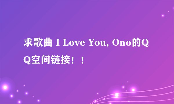 求歌曲 I Love You, Ono的QQ空间链接！！