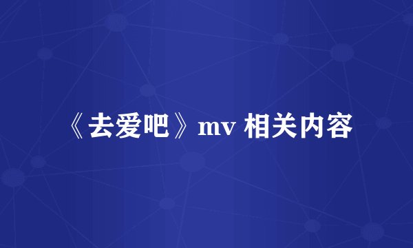 《去爱吧》mv 相关内容