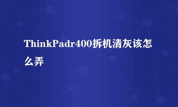 ThinkPadr400拆机清灰该怎么弄