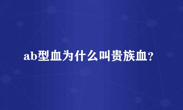 ab型血为什么叫贵族血？