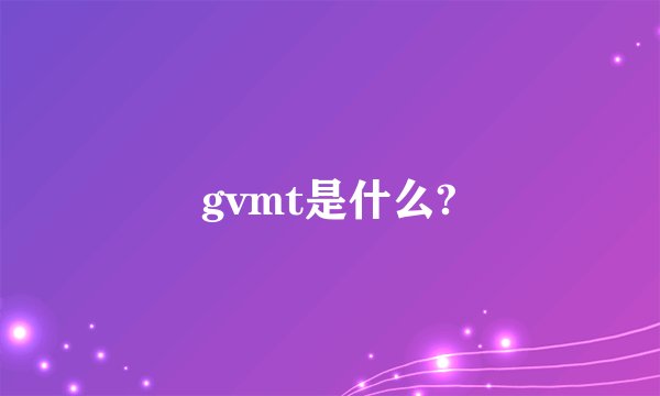 gvmt是什么?