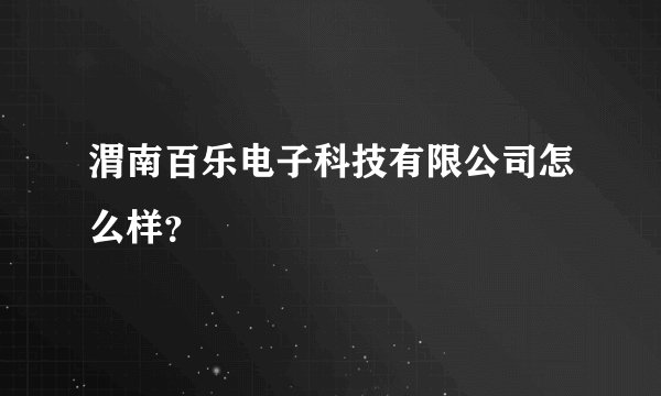 渭南百乐电子科技有限公司怎么样?