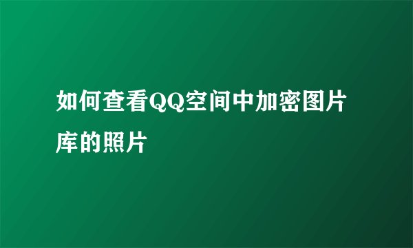 如何查看QQ空间中加密图片库的照片