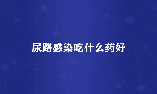 尿路感染吃什么药好