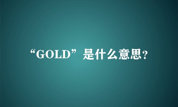 “GOLD”是什么意思？